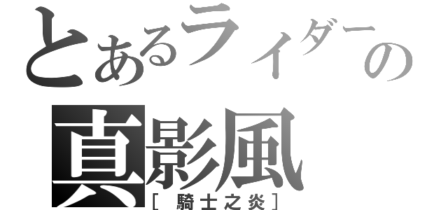 とあるライダーの真影風（［騎士之炎］）