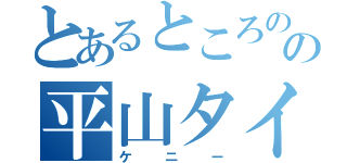 とあるところのの平山タイト（ケニー）