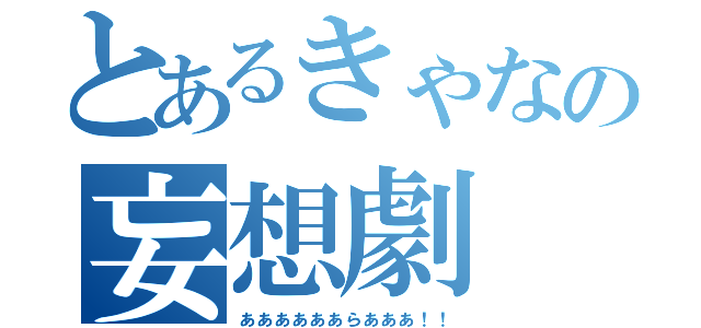 とあるきゃなの妄想劇（ああああああらあああ！！）