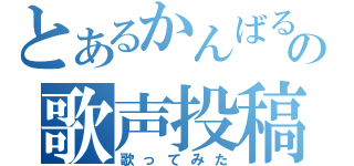 とあるかんばるの歌声投稿（歌ってみた）