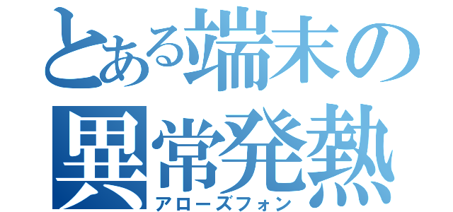 とある端末の異常発熱（アローズフォン）