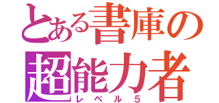 とある書庫の超能力者（レベル５）