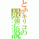 とあるキリコの最強伝説（強すぎる）