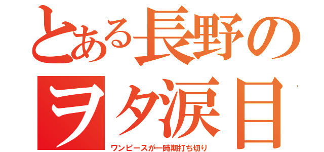 とある長野のヲタ涙目（ワンピースが一時期打ち切り）