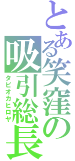 とある笑窪の吸引総長（タピオカヒロヤ）