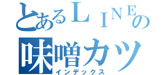 とあるＬＩＮＥの味噌カツ定食（インデックス）