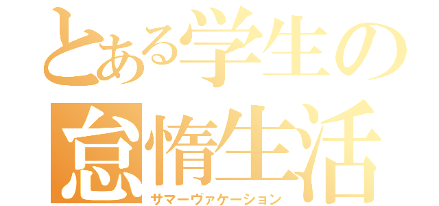 とある学生の怠惰生活（サマーヴァケーション）