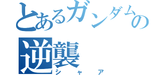 とあるガンダムの逆襲（シャア）