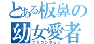 とある板鼻の幼女愛者（ロリコンやろう）