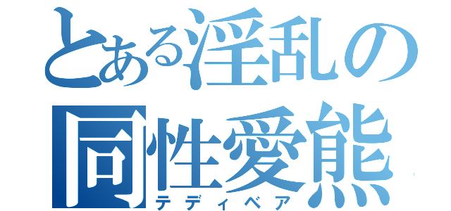 とある淫乱の同性愛熊（テディベア）