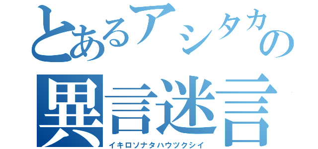 とあるアシタカの異言迷言（イキロソナタハウツクシイ）