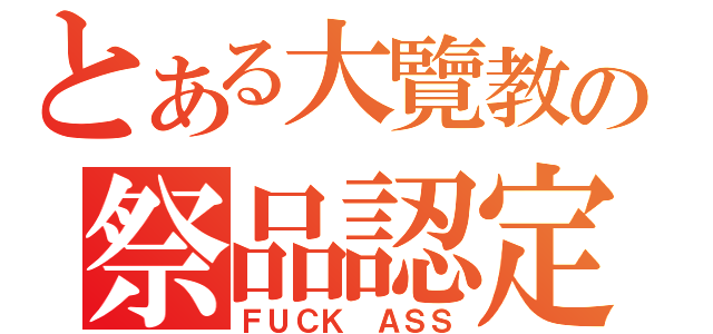 とある大覽教の祭品認定（ＦＵＣＫ ＡＳＳ）