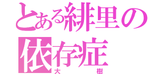 とある緋里の依存症（大樹）