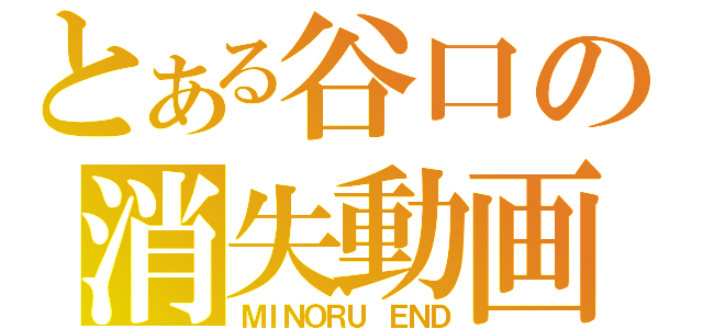 とある谷口の消失動画（ＭＩＮＯＲＵ ＥＮＤ）