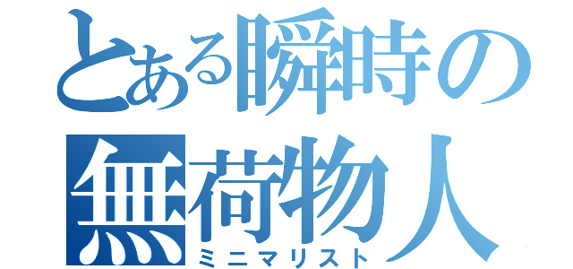 とある瞬時の無荷物人（ミニマリスト）