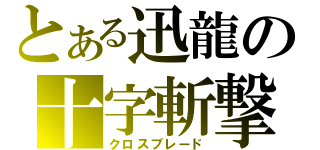 とある迅龍の十字斬撃（クロスブレード）