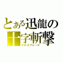 とある迅龍の十字斬撃（クロスブレード）