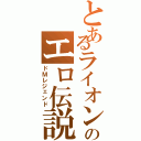 とあるライオンのエロ伝説（ドＭレジェンド）