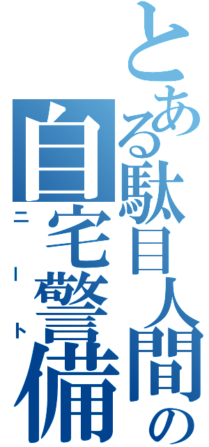 とある駄目人間の自宅警備員（ニート）