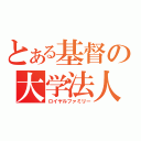 とある基督の大学法人（ロイヤルファミリー）