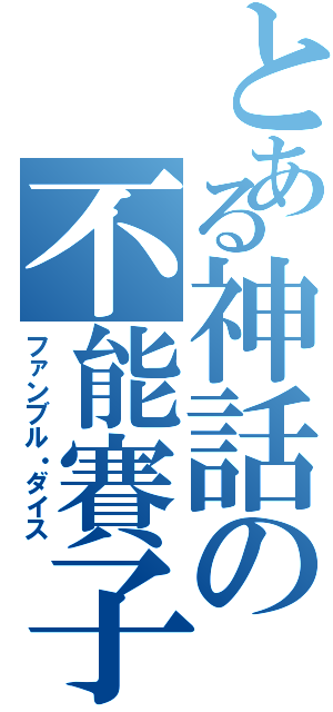 とある神話の不能賽子（ファンブル・ダイス）