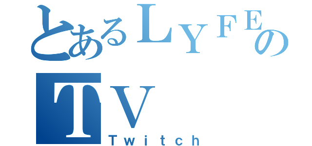 とあるＬＹＦＥＥのＴＶ（Ｔｗｉｔｃｈ）