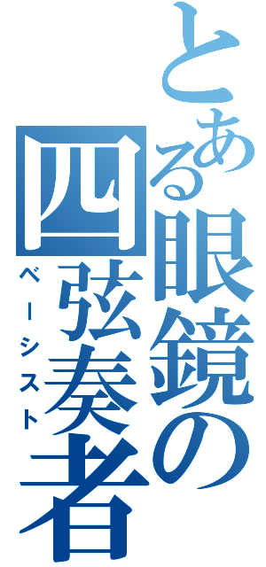 とある眼鏡の四弦奏者（ベーシスト）