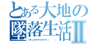 とある大地の墜落生活Ⅱ（ブチュウウウウウウウ（＾＾ ））