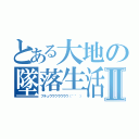 とある大地の墜落生活Ⅱ（ブチュウウウウウウウ（＾＾ ））