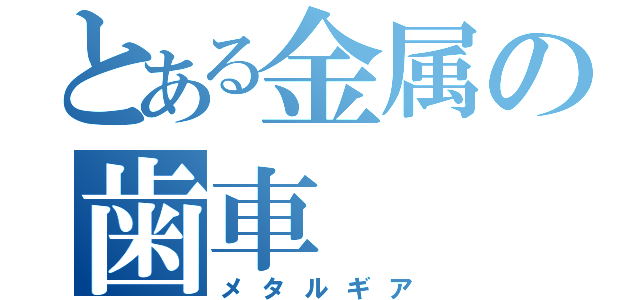 とある金属の歯車（メタルギア）