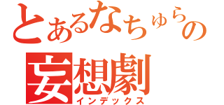 とあるなちゅらるの妄想劇（インデックス）