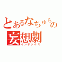 とあるなちゅらるの妄想劇（インデックス）