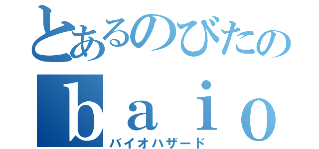 とあるのびたのｂａｉｏｈａｚａｒｄ（バイオハザード）