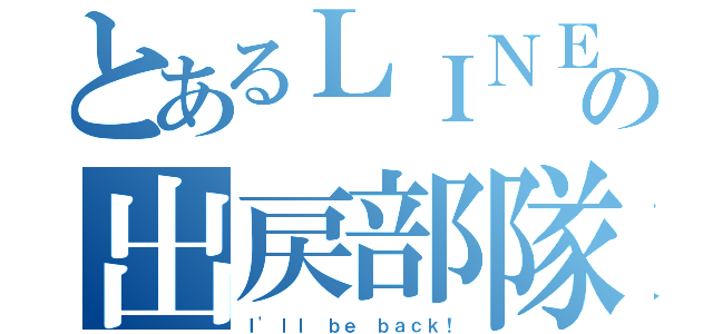 とあるＬＩＮＥの出戻部隊（Ｉ'ｌｌ ｂｅ ｂａｃｋ！）