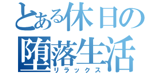 とある休日の堕落生活（リラックス）