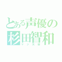 とある声優の杉田智和（マジ天使）