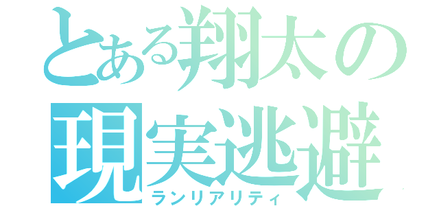 とある翔太の現実逃避（ランリアリティ）