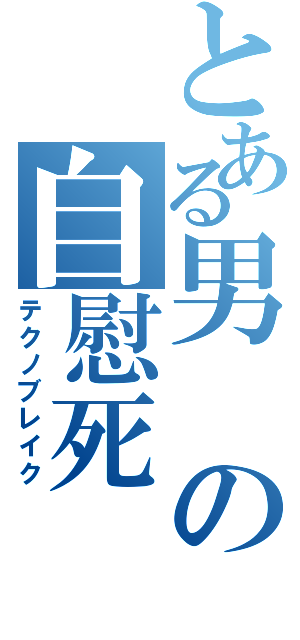 とある男の自慰死　（テクノブレイク）