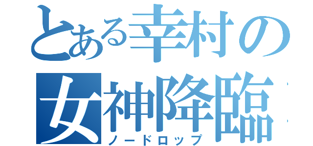 とある幸村の女神降臨（ノードロップ）