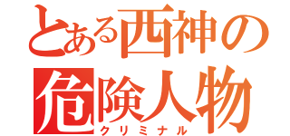 とある西神の危険人物（クリミナル）