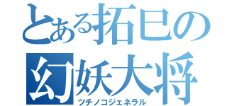 とある拓巳の幻妖大将軍（ツチノコジェネラル）