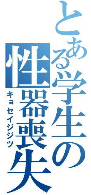 とある学生の性器喪失（キョセイジジツ）