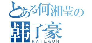 とある何湘莹の韩子豪（ＲＡＩＬＧＵＮ）