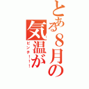 とある８月の気温が（ピンチ！！！）