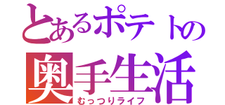 とあるポテトの奥手生活（むっつりライフ）