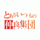 とあるいつもの仲良集団（イツメン）