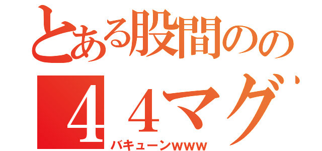 とある股間のの４４マグナム（バキューンｗｗｗ）