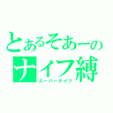 とあるそあーのナイフ縛り（スーパーナイフ）