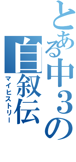 とある中３の自叙伝（マイヒストリー）