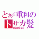 とある重利のトサカ髪（卵は産みません！）